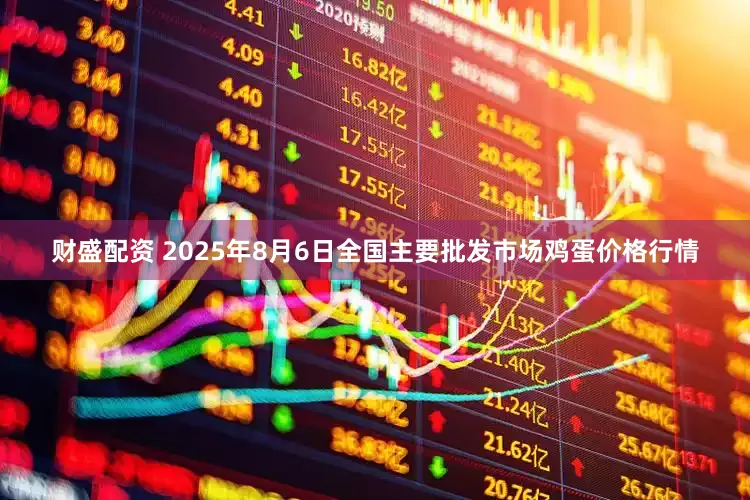 财盛配资 2025年8月6日全国主要批发市场鸡蛋价格行情